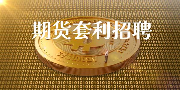 期货套利招聘_https://wap.fcdydaikuan.com_金融机构_第1张