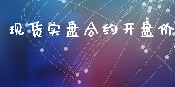 现货实盘合约开盘价_https://wap.fcdydaikuan.com_金融机构_第1张