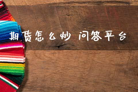 期货怎么炒 问答平台_https://wap.fcdydaikuan.com_理财顾问_第1张