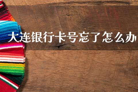 大连银行卡号忘了怎么办_https://wap.fcdydaikuan.com_新股数据_第1张