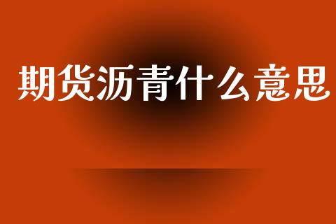 期货沥青什么意思_https://wap.fcdydaikuan.com_金融机构_第1张