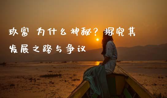 玖富 为什么神秘？探究其发展之路与争议_https://wap.fcdydaikuan.com_期货品种_第1张