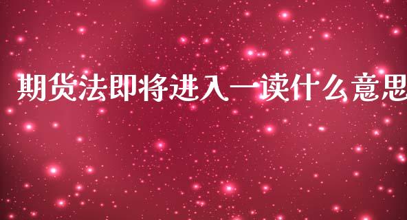期货法即将进入一读什么意思_https://wap.fcdydaikuan.com_金融机构_第1张