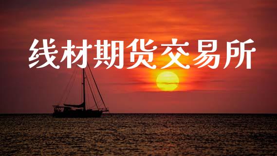 线材期货交易所_https://wap.fcdydaikuan.com_理财顾问_第1张