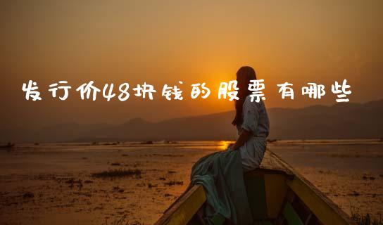 发行价48块钱的股票有哪些_https://wap.fcdydaikuan.com_期货品种_第1张