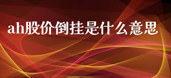 ah股价倒挂是什么意思_https://wap.fcdydaikuan.com_理财顾问_第1张