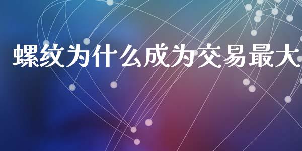 螺纹为什么成为交易最大_https://wap.fcdydaikuan.com_国际投资_第1张