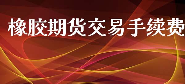 橡胶期货交易手续费_https://wap.fcdydaikuan.com_投资策略_第1张
