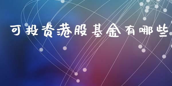 可投资港股基金有哪些_https://wap.fcdydaikuan.com_国际投资_第1张