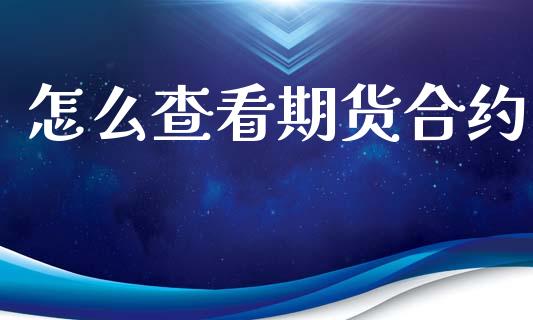 怎么查看期货合约_https://wap.fcdydaikuan.com_国际投资_第1张