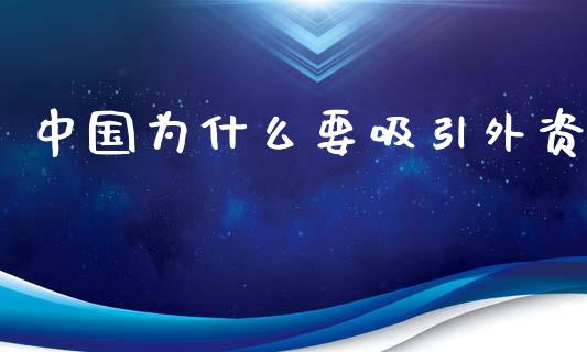 中国为什么要吸引外资_https://wap.fcdydaikuan.com_期货品种_第1张