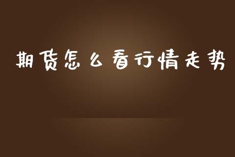 期货怎么看行情走势_https://wap.fcdydaikuan.com_金融机构_第1张