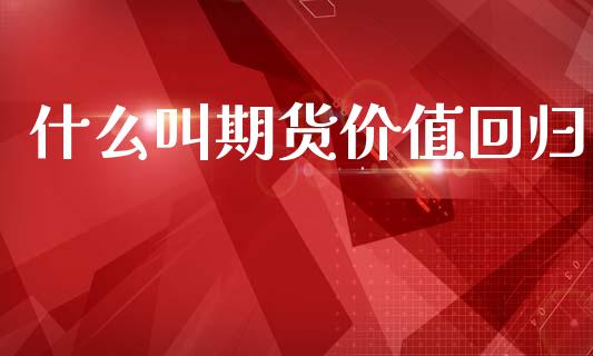 什么叫期货价值回归_https://wap.fcdydaikuan.com_投资策略_第1张