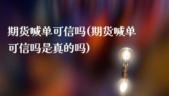 期货喊单可信吗(期货喊单可信吗是真的吗)_金融机构_第1张_国际投资_理财顾问_投资策略_金融机构 期货喊单可信吗(期货喊单可信吗是真的吗)_https://wap.fcdydaikuan.com_金融机构_第1张