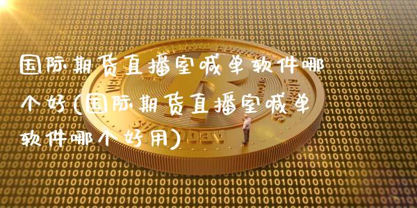 国际期货直播室喊单软件哪个好(国际期货直播室喊单软件哪个好用)_https://wap.fcdydaikuan.com_投资策略_第1张