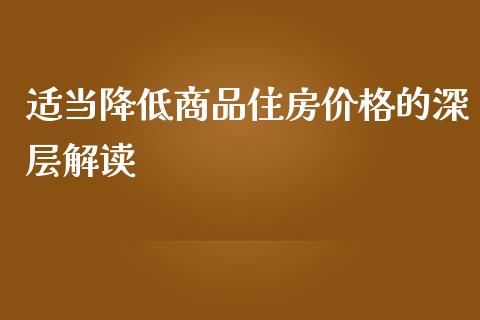 适当降低商品住房价格的深层解读_https://wap.fcdydaikuan.com_国际投资_第1张