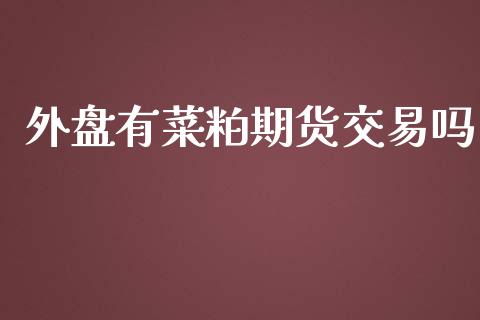 外盘有菜粕期货交易吗_https://wap.fcdydaikuan.com_新股数据_第1张