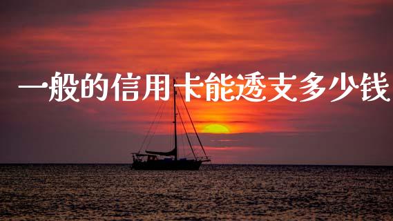 一般的信用卡能透支多少钱_https://wap.fcdydaikuan.com_理财顾问_第1张