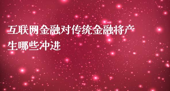 互联网金融对传统金融将产生哪些冲进_https://wap.fcdydaikuan.com_金融机构_第1张