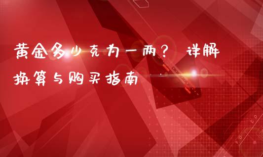 黄金多少克为一两？ 详解换算与购买指南_https://wap.fcdydaikuan.com_理财顾问_第1张