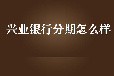 兴业银行分期怎么样_https://wap.fcdydaikuan.com_新股数据_第1张