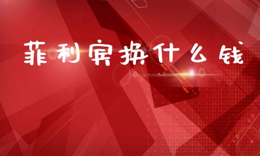 菲利宾换什么钱_https://wap.fcdydaikuan.com_投资策略_第1张