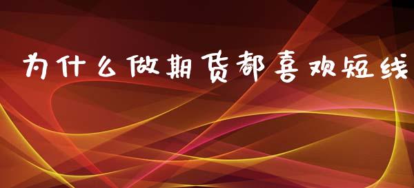 为什么做期货都喜欢短线_https://wap.fcdydaikuan.com_期货品种_第1张