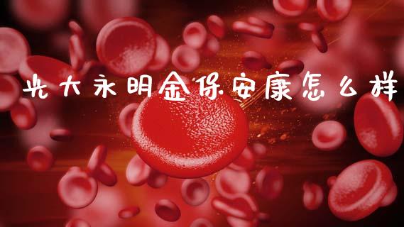 光大永明金保安康怎么样_https://wap.fcdydaikuan.com_国际投资_第1张