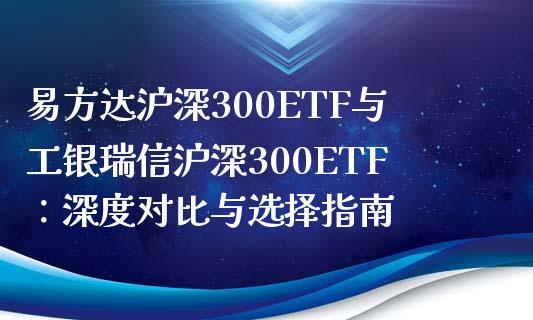 易方达沪深300ETF与工银瑞信沪深300ETF：深度对比与选择指南_https://wap.fcdydaikuan.com_投资策略_第1张