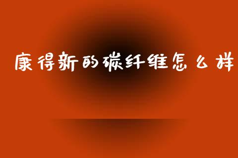 康得新的碳纤维怎么样_https://wap.fcdydaikuan.com_国际投资_第1张