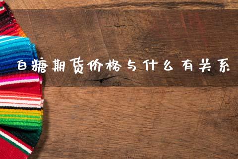 白糖期货价格与什么有关系_https://wap.fcdydaikuan.com_投资策略_第1张