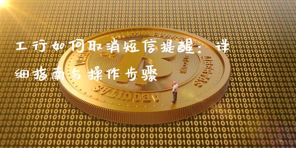 工行如何取消短信提醒：详细指南与操作步骤_https://wap.fcdydaikuan.com_理财顾问_第1张