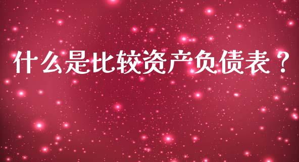 什么是比较资产负债表？_https://wap.fcdydaikuan.com_投资策略_第1张