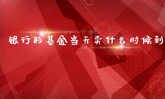 银行的基金当天卖什么时候到_https://wap.fcdydaikuan.com_期货品种_第1张