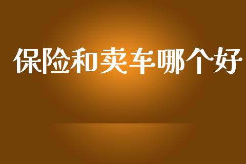 保险和卖车哪个好_https://wap.fcdydaikuan.com_投资策略_第1张