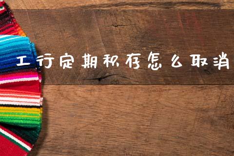工行定期积存怎么取消_https://wap.fcdydaikuan.com_国际投资_第1张