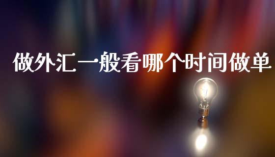 做外汇一般看哪个时间做单_https://wap.fcdydaikuan.com_期货品种_第1张