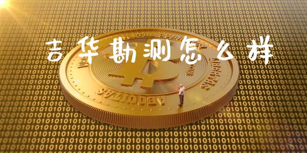 吉华勘测怎么样_https://wap.fcdydaikuan.com_投资策略_第1张
