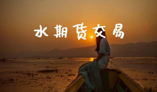 水期货交易_https://wap.fcdydaikuan.com_期货品种_第1张