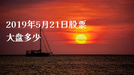 2019年5月21日股票大盘多少_https://wap.fcdydaikuan.com_期货品种_第1张