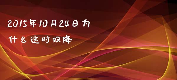 2015年10月24日为什么这时双降_https://wap.fcdydaikuan.com_理财顾问_第1张