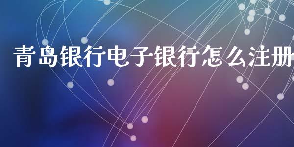 青岛银行电子银行怎么注册_https://wap.fcdydaikuan.com_期货品种_第1张