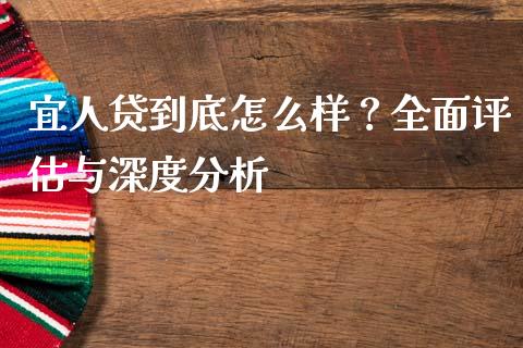 宜人贷到底怎么样？全面评估与深度分析_https://wap.fcdydaikuan.com_国际投资_第1张
