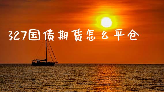 327国债期货怎么平仓_金融机构_第1张_国际投资_理财顾问_投资策略_金融机构 327国债期货怎么平仓_https://wap.fcdydaikuan.com_金融机构_第1张