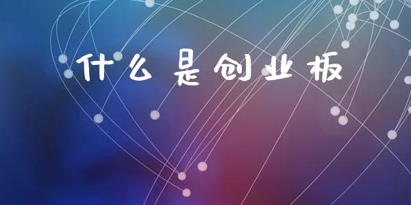 什么是创业板_https://wap.fcdydaikuan.com_期货品种_第1张