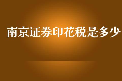南京证券印花税是多少_https://wap.fcdydaikuan.com_新股数据_第1张