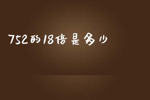 752的18倍是多少_https://wap.fcdydaikuan.com_投资策略_第1张
