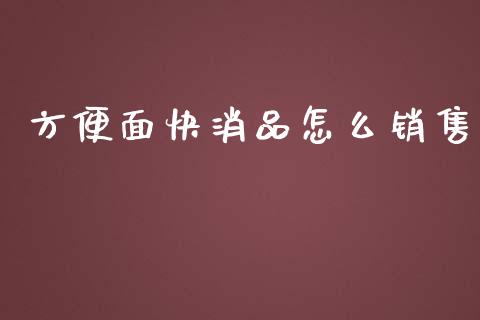方便面快消品怎么销售_https://wap.fcdydaikuan.com_期货品种_第1张