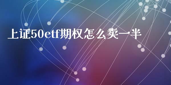 上证50etf期权怎么卖一半_https://wap.fcdydaikuan.com_新股数据_第1张