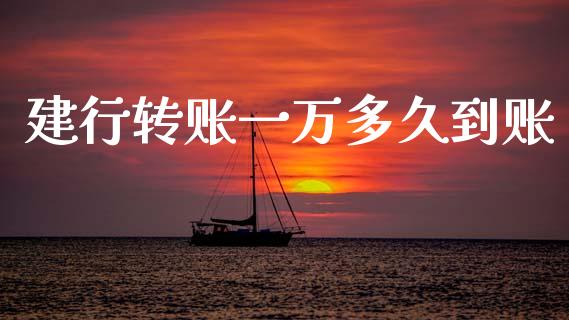 建行转账一万多久到账_https://wap.fcdydaikuan.com_期货品种_第1张